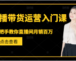 直播带货运营入门课，手把手教你直播间月销百万-学习资源库