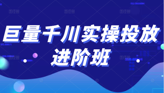巨量千川实操投放进阶班，投放策略、方案，复盘模型和数据异常全套解决方法-学习资源库