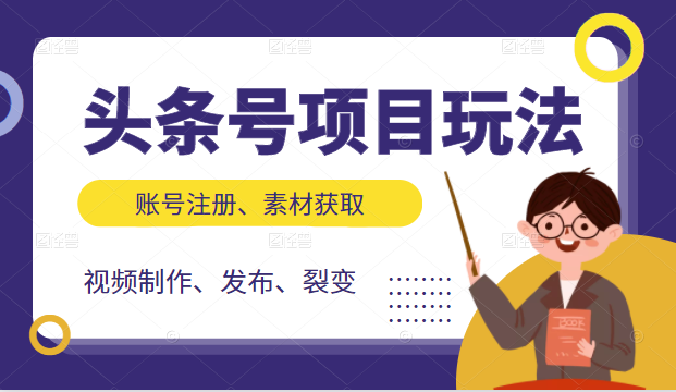 头条号项目玩法，从账号注册，素材获取到视频制作发布和裂变全方位教学-学习资源库