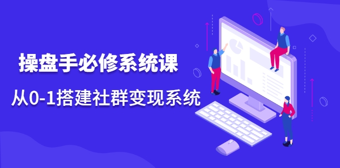 操盘手必修系统课，从0-1搭建社群变现系统-学习资源库