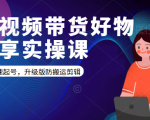 短视频带货好物分享实操课：快速起号，升级版防搬运剪辑-学习资源库