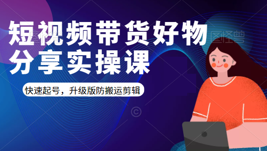 短视频带货好物分享实操课：快速起号，升级版防搬运剪辑-学习资源库