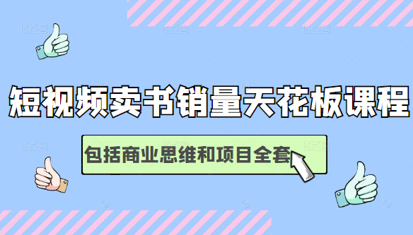 短视频卖书销量天花板培训课，包括商业思维和项目全套教程-学习资源库