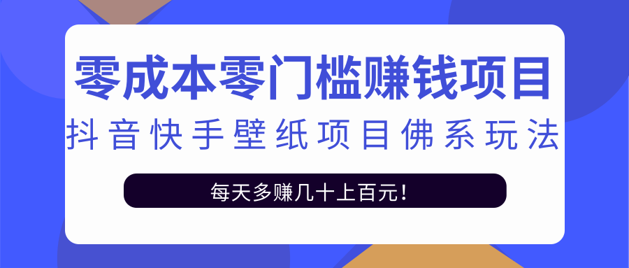 零成本零门槛赚钱项目：抖音快手壁纸项目佛系玩法，一天变现500+-学习资源库