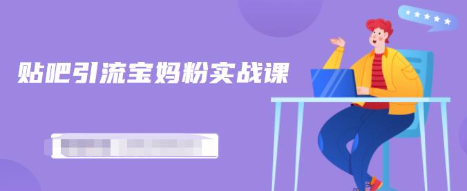 百度贴吧引流宝妈粉实战课，小白也可以日引100+精准粉-学习资源库