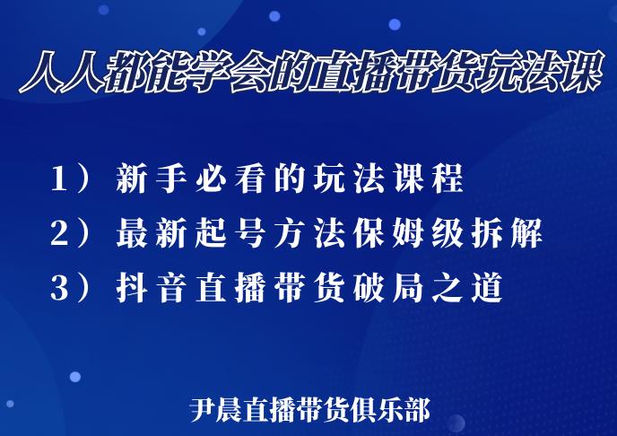 尹晨三大直播带货玩法课：10亿GMV操盘手，为你像素级拆解当前最热门的3大玩法-学习资源库
