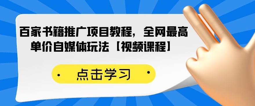 百家书籍推广项目教程，全网最高单价自媒体玩法【视频课程】-学习资源库
