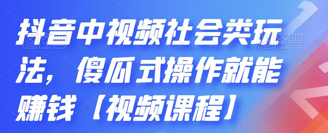 抖音中视频社会类玩法，傻瓜式操作就能赚钱【视频课程】-学习资源库