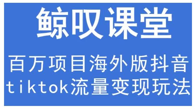 鲸叹号·海外TIKTOK训练营，百万项目海外版抖音tiktok流量变现玩法-学习资源库