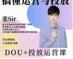 张sir的dou+投放运营课:搞懂运营与投放,全面提升账号的流量运营效率-学习资源库