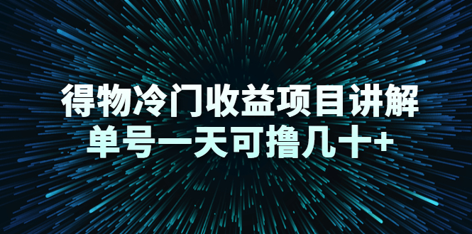 得物冷门收益项目讲解，单号一天可撸几十+-学习资源库