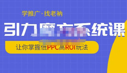 老衲·引力魔方系统课，让你掌握低PPC高ROI玩法，价值299元-学习资源库