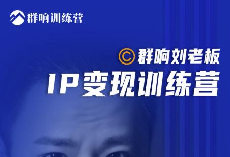群响刘老板·IP变现训练营第6期：教你搞流量新姿势，IP打造获客私域经营-学习资源库