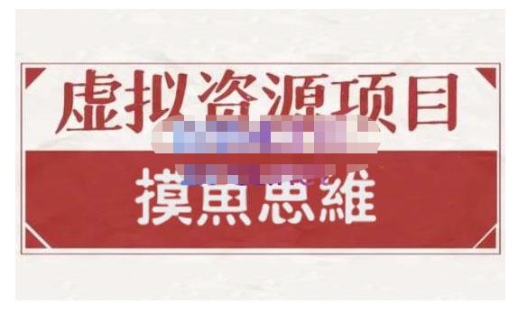 摸鱼思维·虚拟资源掘金课，虚拟资源的全套玩法 价值1880元-学习资源库