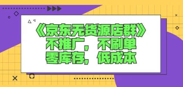 诺思星商学院京东无货源店群课：不推广，不刷单，零库存，低成本-学习资源库