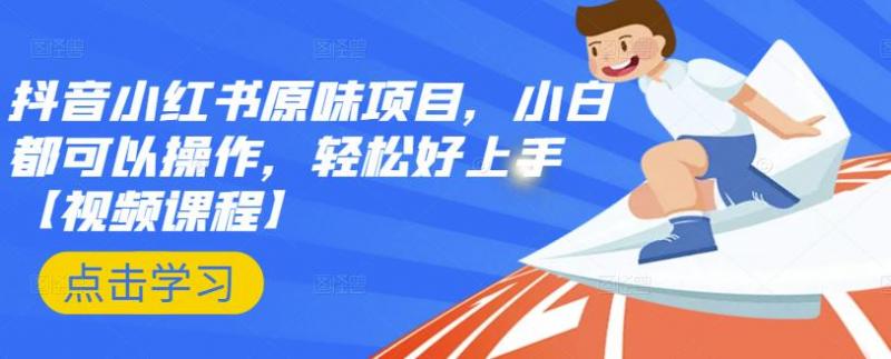 抖音小红书原味项目，小白都可以操作，轻松好上手【视频课程】-学习资源库