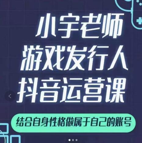 小宇老师游戏发行人实战课，非常适合想把抖音做个副业的人，或者2次创业的人-学习资源库