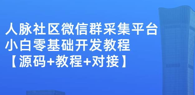 外面卖1000的人脉社区微信群采集平台小白0基础开发教程【源码+教程+对接】-学习资源库