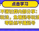 老梁日不落社群内部分享:日不落直播间玩法,鱼塘起号玩法,新人零粉丝平播起号-学习资源库