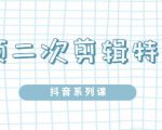 陆明明·短视频二次剪辑特训5.0,1部手机就可以操作,0基础掌握短视频二次剪辑和混剪技-学习资源库
