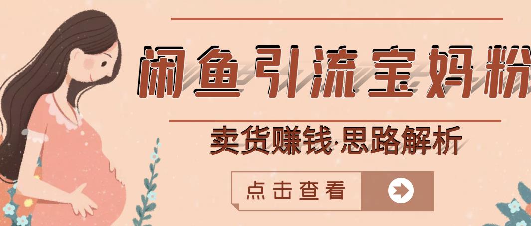 闲鱼引流宝妈粉+卖货赚钱一个月收益30000+（实操视频教程）-学习资源库