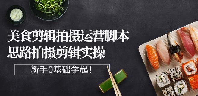 湘水·美食剪辑拍摄运营，脚本思路拍摄剪辑实操+基础知识-学习资源库