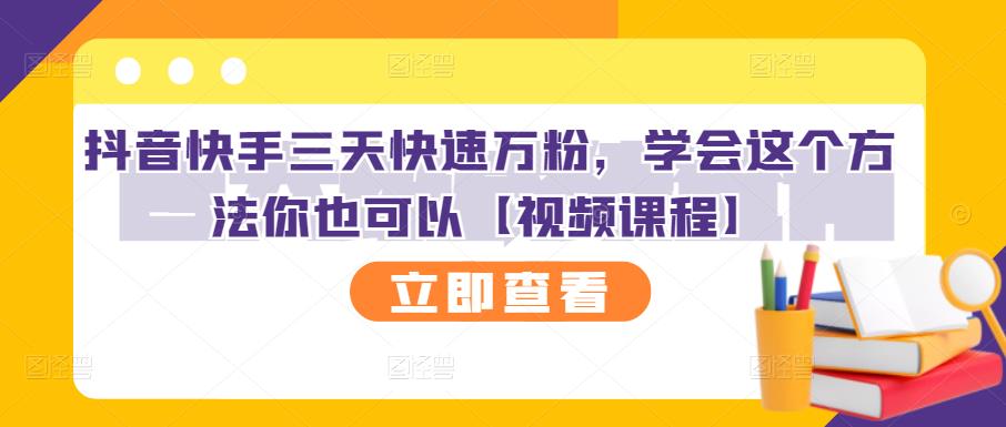 抖音快手三天快速万粉，学会这个方法你也可以【视频课程】-学习资源库