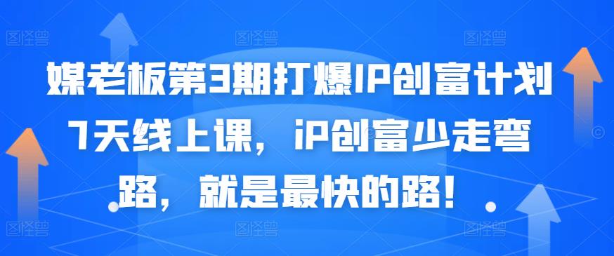 媒老板第3期打爆IP创富计划7天线上课，iP创富少走弯路，就是最快的路！-学习资源库