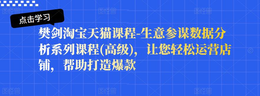 樊剑淘宝天猫课程-生意参谋数据分析系列课程(高级)，让您轻松运营店铺，帮助打造爆款-学习资源库