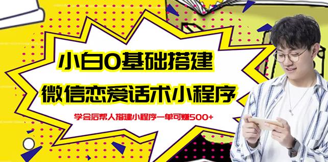 新手0基础搭建微信恋爱话术小程序，一单赚几百【视频教程+小程序源码】-学习资源库