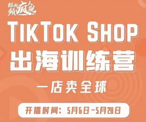 疯人院:TikTok Shop出海训练营（一店卖全球)，出海抢占全球新流量-学习资源库
