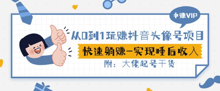 从0到1玩赚抖音头像号：快速躺赚-实现睡后收！附：大佬起号干货！-学习资源库