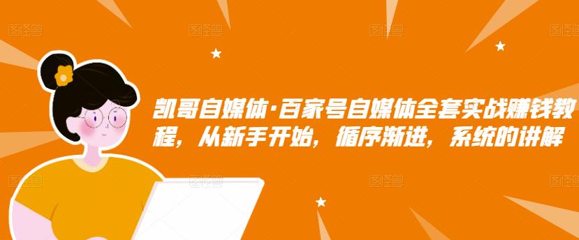 凯哥自媒体·百家号自媒体全套实战赚钱教程，从新手开始，循序渐进，系统的讲解-学习资源库
