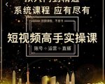 短视频高手实操课:账号+运营+直播,从入门到精通,系统课程,应有尽有-学习资源库