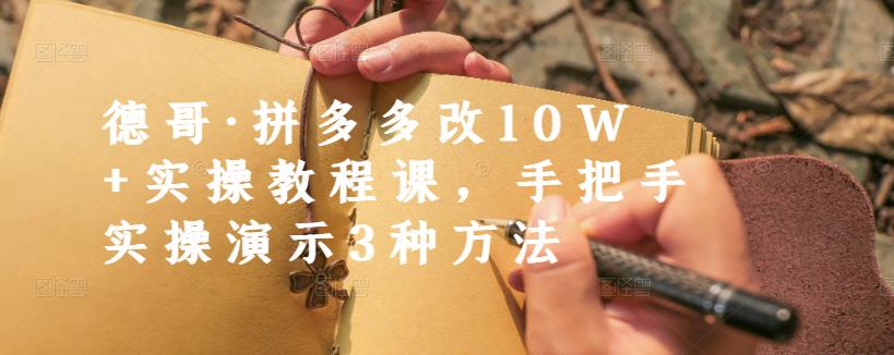 德哥·拼多多改10W+实操教程课，手把手实操演示3种方法-学习资源库