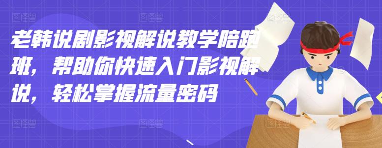 老韩说剧影视解说教学陪跑班，帮助你快速入门影视解说，轻松掌握流量密码-学习资源库