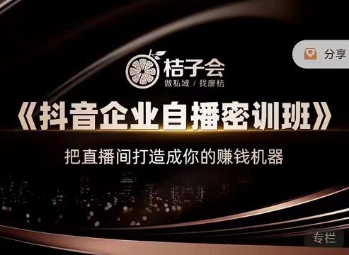 桔子会《抖音企业自播密训班》，把直播间打造成你的赚钱机器-学习资源库