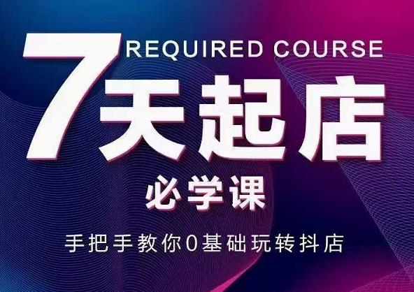 抖音小店7天起店必学课，手把手教你0基础玩转抖店-学习资源库