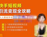 飞橙·快手短视频引流变现全攻略,实战教学,小白也能轻松上手的短视频实操玩法-学习资源库
