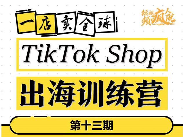 TikTokShop出海训练营（第十三期），打开全球流量新思维，出海抢占全球新流量，一店卖全球-学习资源库