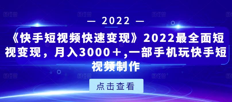 《快手短视频快速变现》2022最全面短视变现，月入3000＋,一部手机玩快手短视频制作-学习资源库