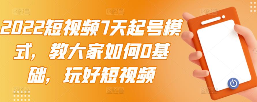 2022短视频7天起号模式，教大家如何0基础，玩好短视频-学习资源库