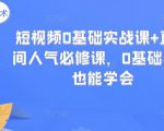 短视频0基础实战课+直播间人气必修课,0基础小白也能学会-学习资源库