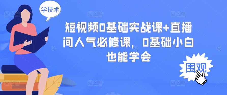 短视频0基础实战课+直播间人气必修课，0基础小白也能学会-学习资源库