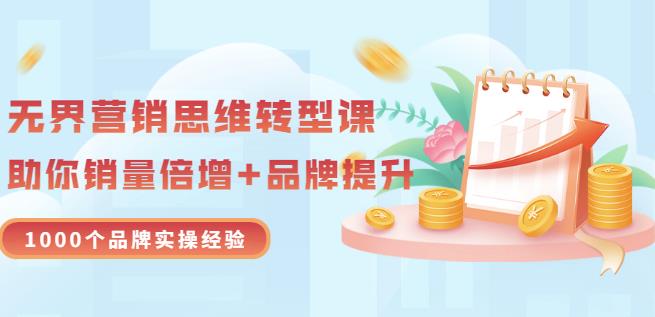 无界营销思维转型课：1000个品牌实操经验，助你销量倍增（20节视频）-学习资源库