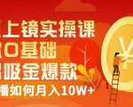 视频上镜实操课:带你0基础演出吸金爆款,赚钱主播如何月入10W+-学习资源库