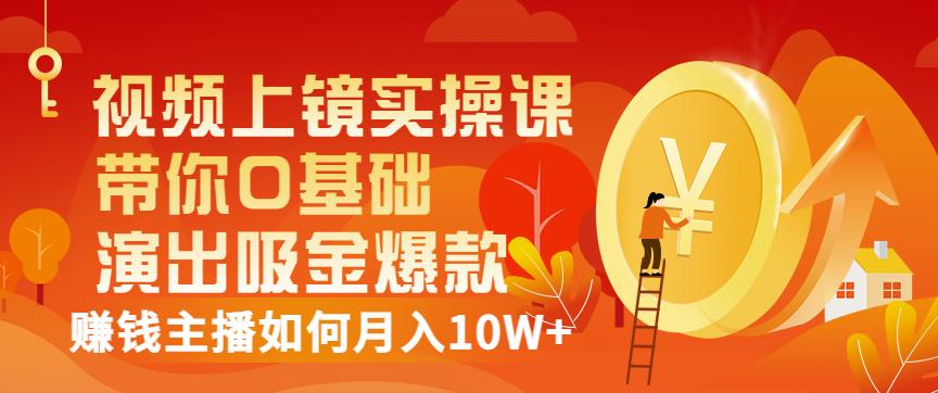 视频上镜实操课：带你0基础演出吸金爆款，赚钱主播如何月入10W+-学习资源库