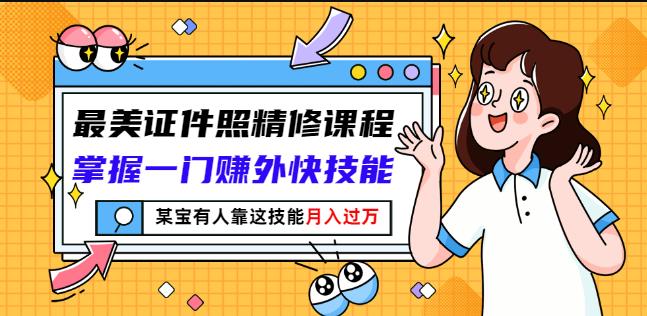 最美证件照精修课程：掌握一门赚外快技能，某宝有人靠这技能月入过万-学习资源库