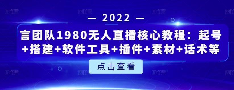 言团队1980无人直播核心教程：起号+搭建+软件工具+插件+素材+话术等等-学习资源库