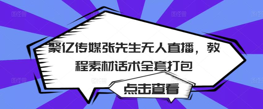 聚亿传媒张先生无人直播，教程素材话术全套打包-学习资源库